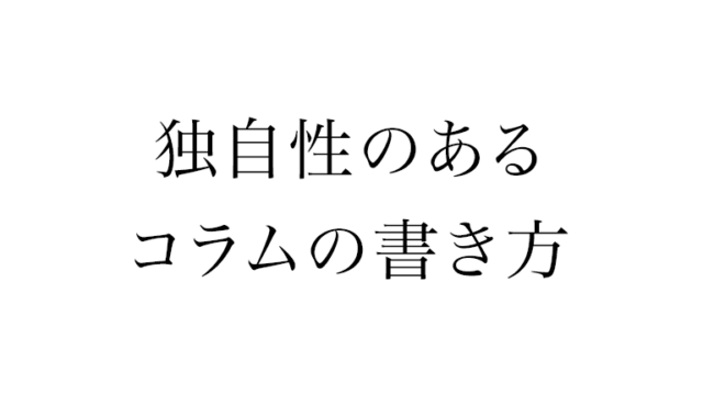 読み応えのあるコラムの書き方を身につけて独自のコンテンツを届けよう