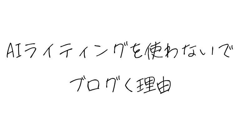 ぼくがAIライティングを使わないでブログく理由