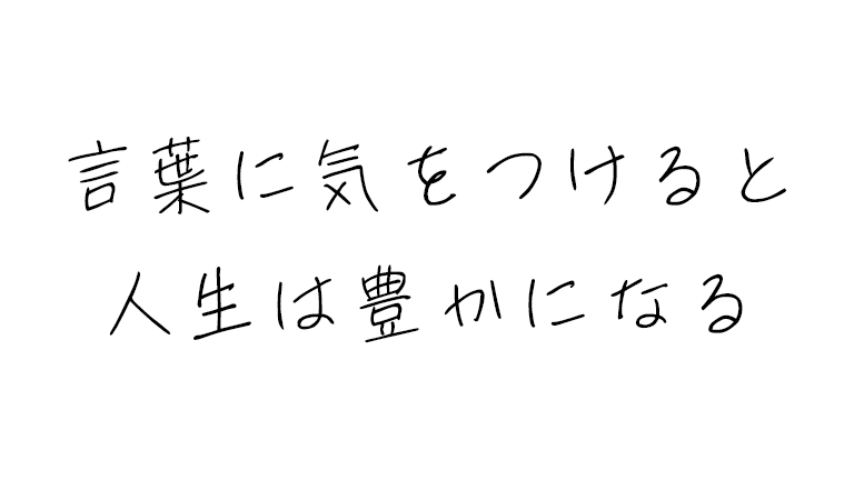 使っている言葉に気をつけると人生は豊かになる