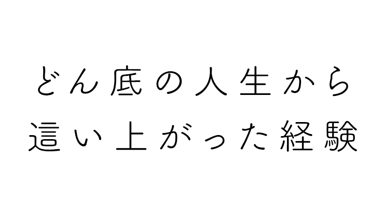 どん底の人生から這い上がった経験があると行動力が身について挑戦が怖くなくなる