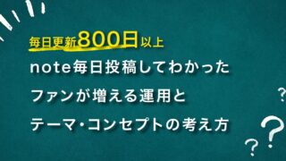 800日以上毎日noteを投稿してわかった、ファンが増える運用とテーマ・コンセプトの考え方